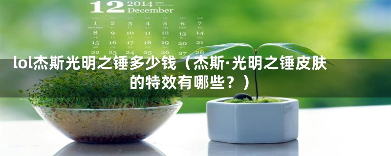 lol杰斯光明之锤多少钱(杰斯·光明之锤皮肤的特效有哪些?)