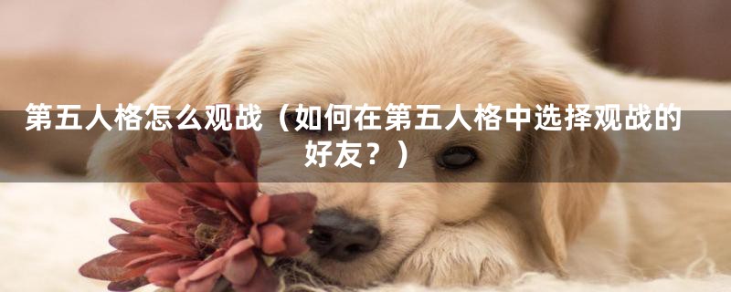 第五人格怎么观战(如何在第五人格中选择观战的好友?)