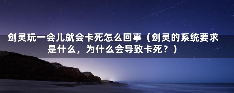 剑灵玩一会儿就会卡死怎么回事(剑灵的系统要求是什么,为什么会导致卡死?)