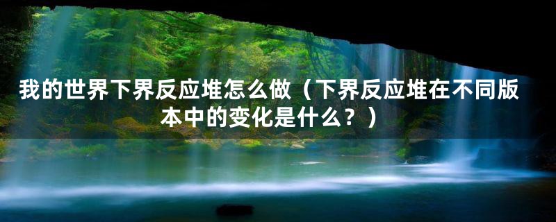 我的世界下界反应堆怎么做(下界反应堆在不同版本中的变化是什么?)