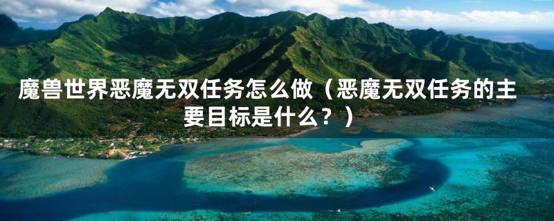 魔兽世界恶魔无双任务怎么做（恶魔无双任务的主要目标是什么？）