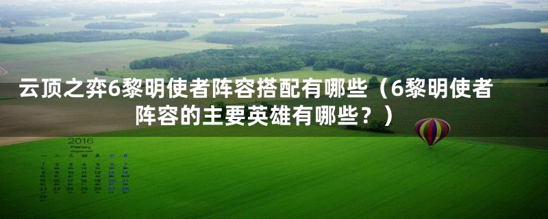 云顶之弈6黎明使者阵容搭配有哪些（6黎明使者阵容的主要英雄有哪些？）