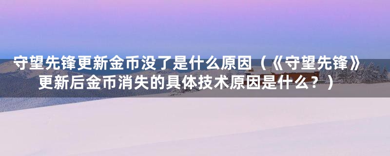 守望先锋更新金币没了是什么原因(《守望先锋》更新后金币消失的具体技术原因是什么?)