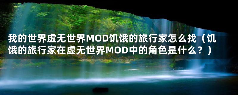 我的世界虚无世界MOD饥饿的旅行家怎么找(饥饿的旅行家在虚无世界MOD中的角色是什么?)