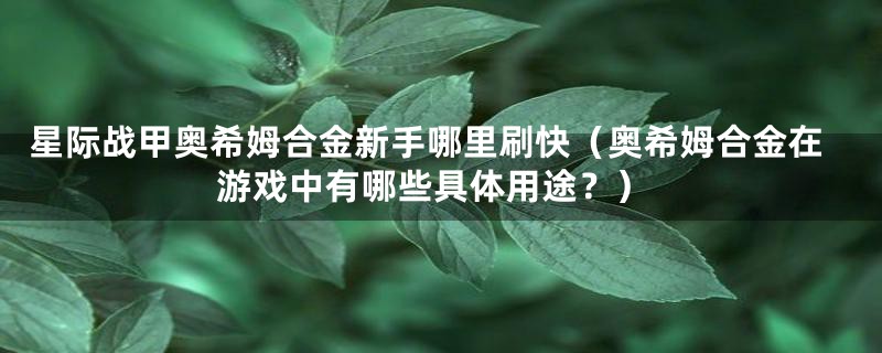 星际战甲奥希姆合金新手哪里刷快(奥希姆合金在游戏中有哪些具体用途?)