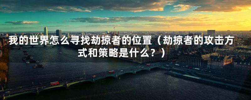 我的世界怎么寻找劫掠者的位置（劫掠者的攻击方式和策略是什么？）