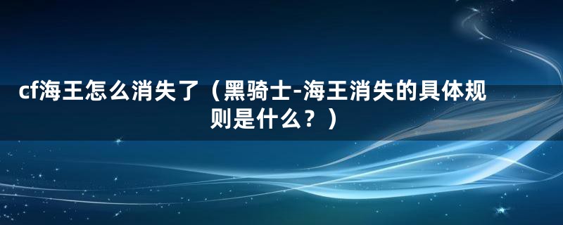 cf海王怎么消失了(黑骑士-海王消失的具体规则是什么?)