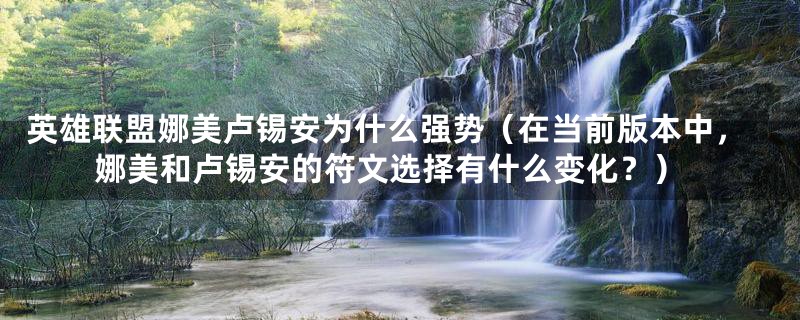 英雄联盟娜美卢锡安为什么强势（在当前版本中，娜美和卢锡安的符文选择有什么变化？）