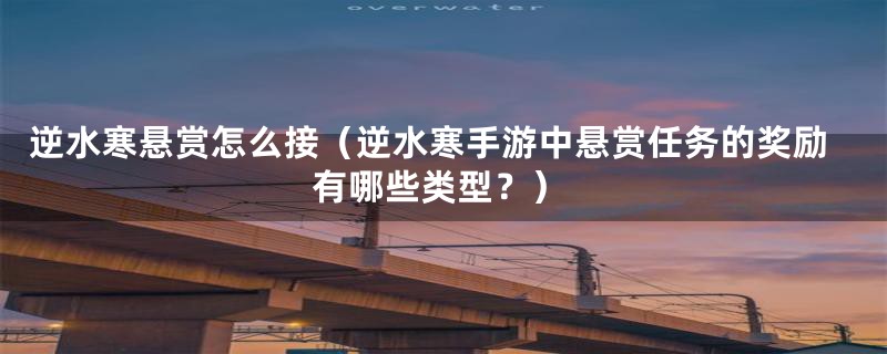 逆水寒悬赏怎么接(逆水寒手游中悬赏任务的奖励有哪些类型?)