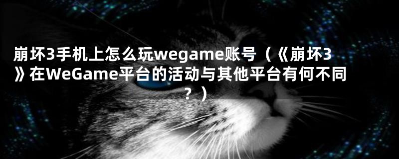 崩坏3手机上怎么玩wegame账号(《崩坏3》在WeGame平台的活动与其他平台有何不同?)
