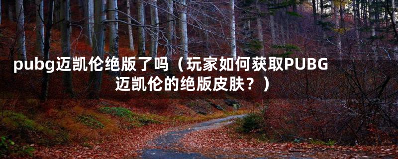 pubg迈凯伦绝版了吗(玩家如何获取PUBG迈凯伦的绝版皮肤?)