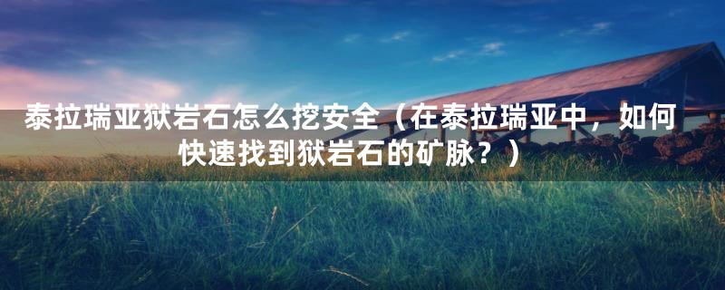 泰拉瑞亚狱岩石怎么挖安全(在泰拉瑞亚中,如何快速找到狱岩石的矿脉?)