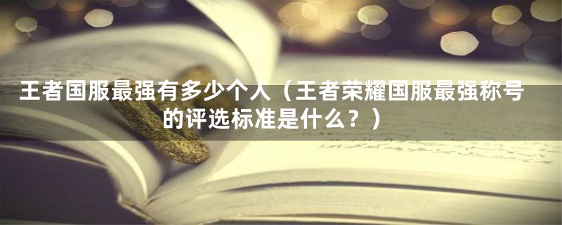 王者国服最强有多少个人(王者荣耀国服最强称号的评选标准是什么?)