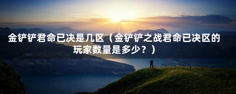 金铲铲君命已决是几区(金铲铲之战君命已决区的玩家数量是多少?)