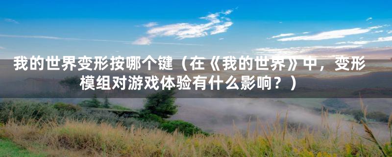我的世界变形按哪个键(在《我的世界》中,变形模组对游戏体验有什么影响?)