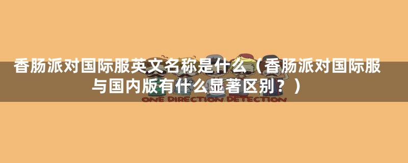 香肠派对国际服英文名称是什么(香肠派对国际服与国内版有什么显著区别?)