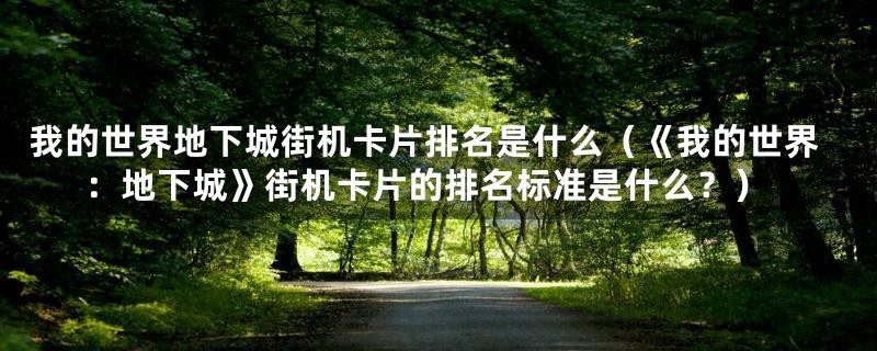 我的世界地下城街机卡片排名是什么(《我的世界:地下城》街机卡片的排名标准是什么?)