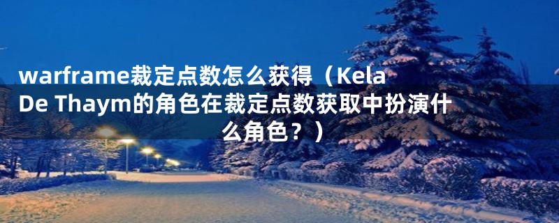 warframe裁定点数怎么获得(Kela De Thaym的角色在裁定点数获取中扮演什么角色?)