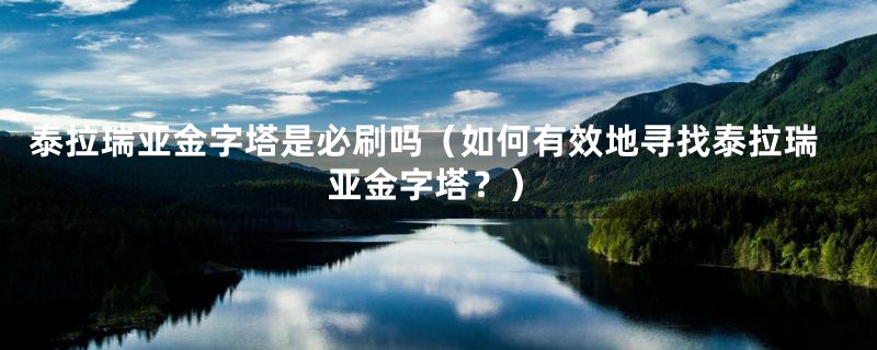 泰拉瑞亚金字塔是必刷吗(如何有效地寻找泰拉瑞亚金字塔?)