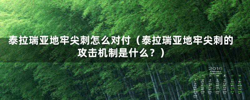 泰拉瑞亚地牢尖刺怎么对付(泰拉瑞亚地牢尖刺的攻击机制是什么?)