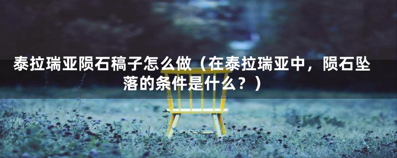 泰拉瑞亚陨石稿子怎么做(在泰拉瑞亚中,陨石坠落的条件是什么?)