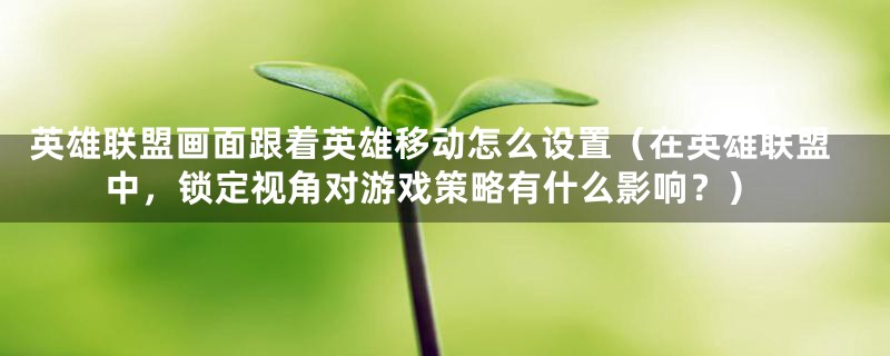 英雄联盟画面跟着英雄移动怎么设置(在英雄联盟中,锁定视角对游戏策略有什么影响?)