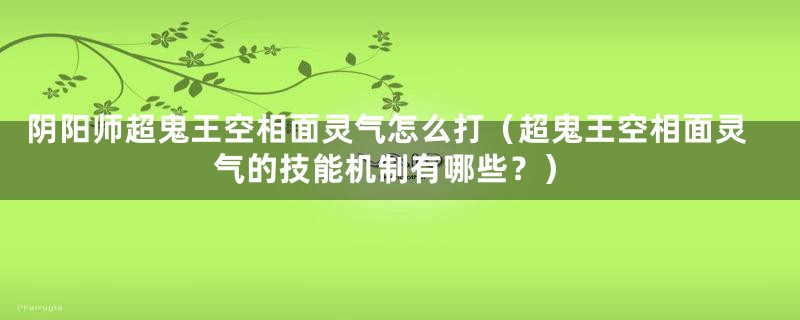 阴阳师超鬼王空相面灵气怎么打(超鬼王空相面灵气的技能机制有哪些?)