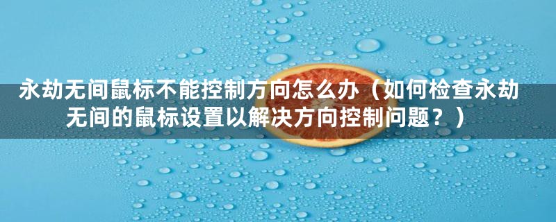 永劫无间鼠标不能控制方向怎么办(如何检查永劫无间的鼠标设置以解决方向控制问题?)