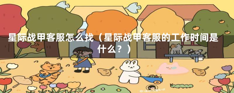 星际战甲客服怎么找(星际战甲客服的工作时间是什么?)