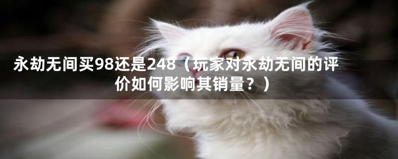 永劫无间买98还是248(玩家对永劫无间的评价如何影响其销量?)