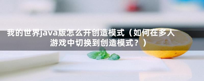 我的世界java版怎么开创造模式（如何在多人游戏中切换到创造模式？）