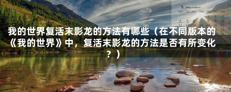 我的世界复活末影龙的方法有哪些(在不同版本的《我的世界》中,复活末影龙的方法是否有所变化?)