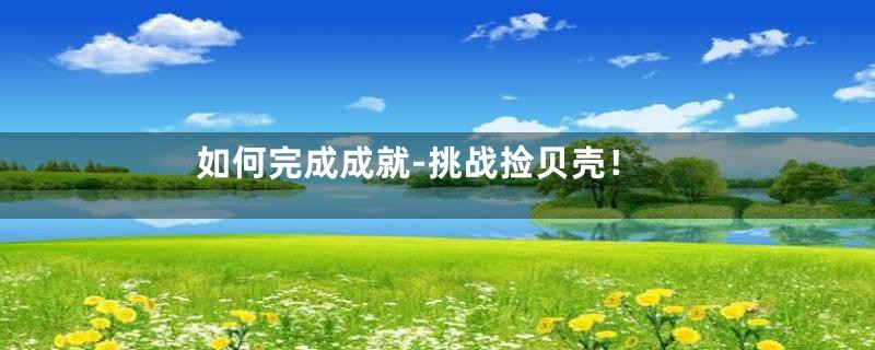 如何完成成就-挑战捡贝壳!