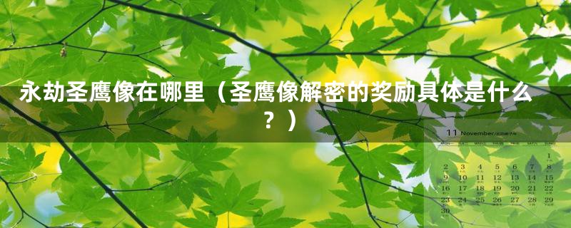 永劫圣鹰像在哪里(圣鹰像解密的奖励具体是什么?)