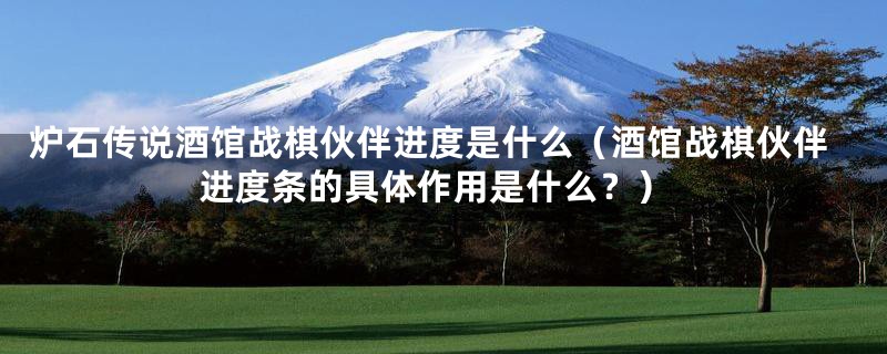 炉石传说酒馆战棋伙伴进度是什么(酒馆战棋伙伴进度条的具体作用是什么?)