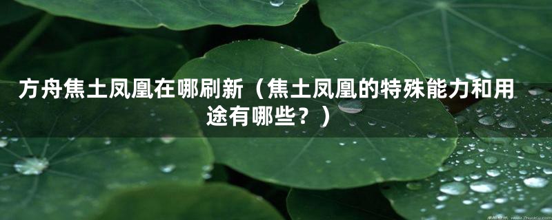 方舟焦土凤凰在哪刷新(焦土凤凰的特殊能力和用途有哪些?)