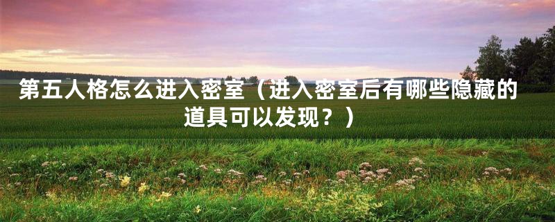 第五人格怎么进入密室(进入密室后有哪些隐藏的道具可以发现?)
