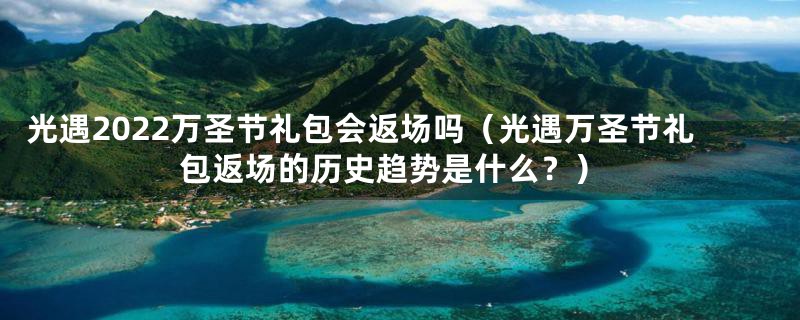 光遇2022万圣节礼包会返场吗(光遇万圣节礼包返场的历史趋势是什么?)