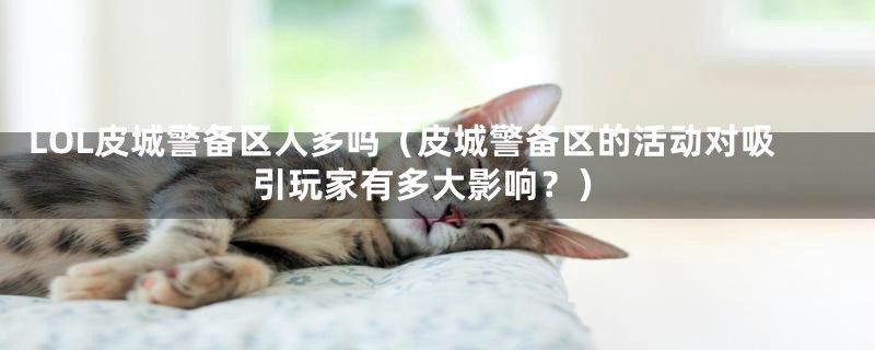 LOL皮城警备区人多吗(皮城警备区的活动对吸引玩家有多大影响?)