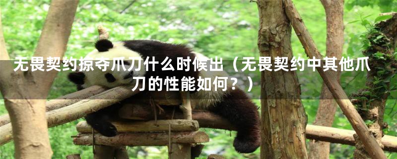 无畏契约掠夺爪刀什么时候出(无畏契约中其他爪刀的性能如何?)