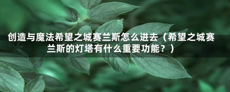 创造与魔法希望之城赛兰斯怎么进去(希望之城赛兰斯的灯塔有什么重要功能?)