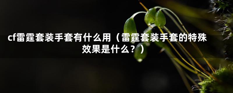 cf雷霆套装手套有什么用(雷霆套装手套的特殊效果是什么?)