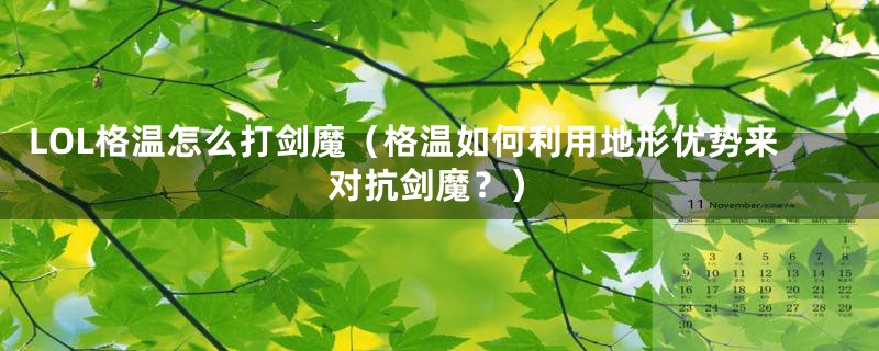 LOL格温怎么打剑魔(格温如何利用地形优势来对抗剑魔?)