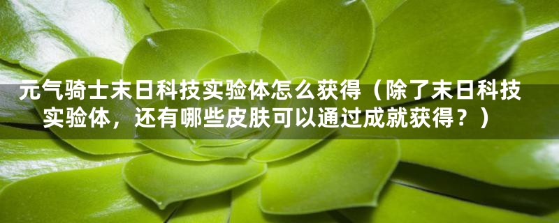 元气骑士末日科技实验体怎么获得(除了末日科技实验体,还有哪些皮肤可以通过成就获得?)