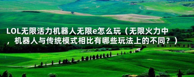 LOL无限活力机器人无限e怎么玩(无限火力中,机器人与传统模式相比有哪些玩法上的不同?)