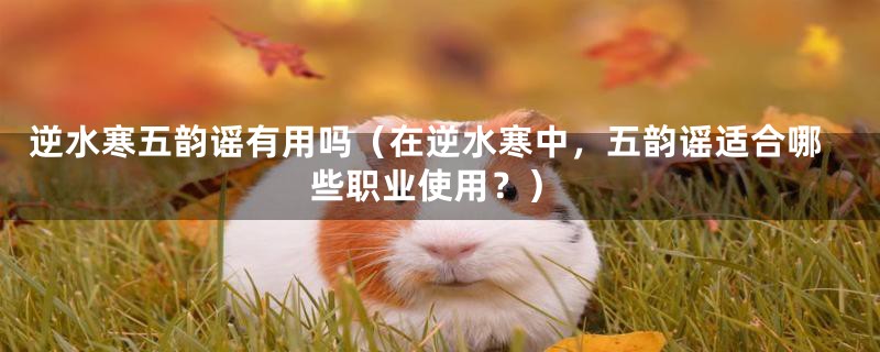 逆水寒五韵谣有用吗(在逆水寒中,五韵谣适合哪些职业使用?)