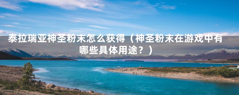 泰拉瑞亚神圣粉末怎么获得(神圣粉末在游戏中有哪些具体用途?)