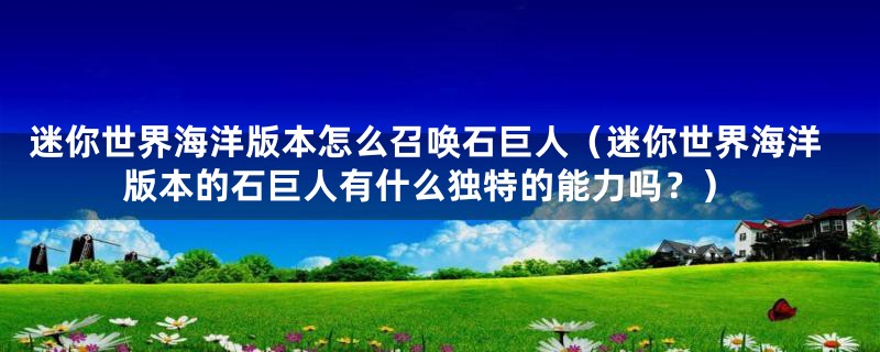 迷你世界海洋版本怎么召唤石巨人(迷你世界海洋版本的石巨人有什么独特的能力吗?)