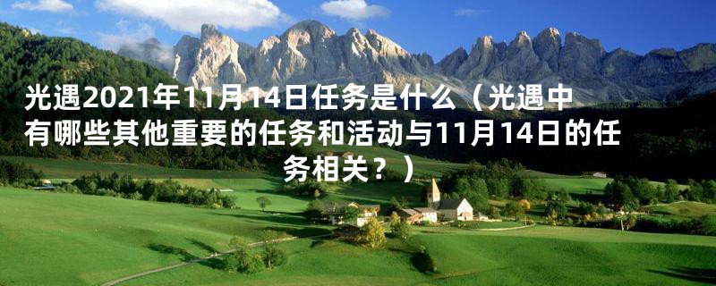 光遇2021年11月14日任务是什么(光遇中有哪些其他重要的任务和活动与11月14日的任务相关?)