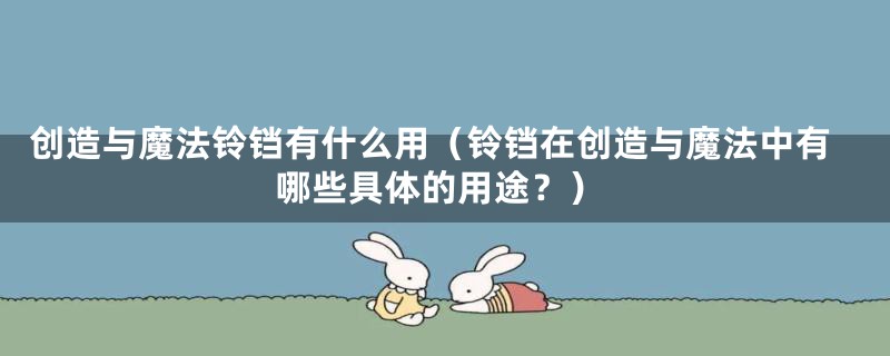 创造与魔法铃铛有什么用(铃铛在创造与魔法中有哪些具体的用途?)
